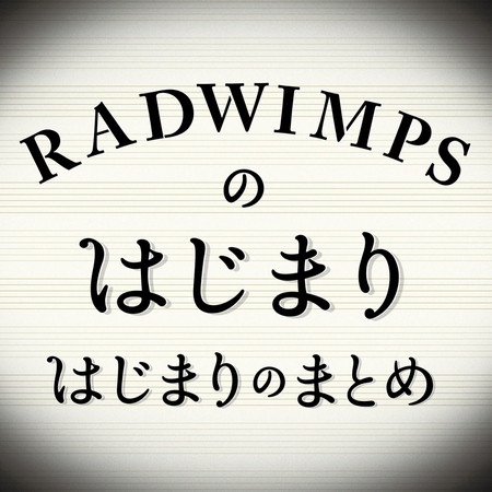 RADWIMPSのはじまりのはじまりのまとめ_s.jpg