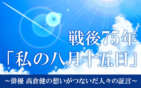 200815_戦後75年「私の八月十五日」～俳優-高倉健の想いがつないだ人々の証言～_480×300.jpg